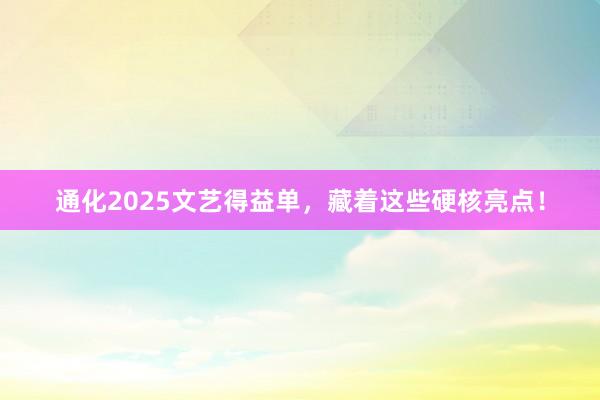 通化2025文艺得益单,藏着这些硬核亮点!